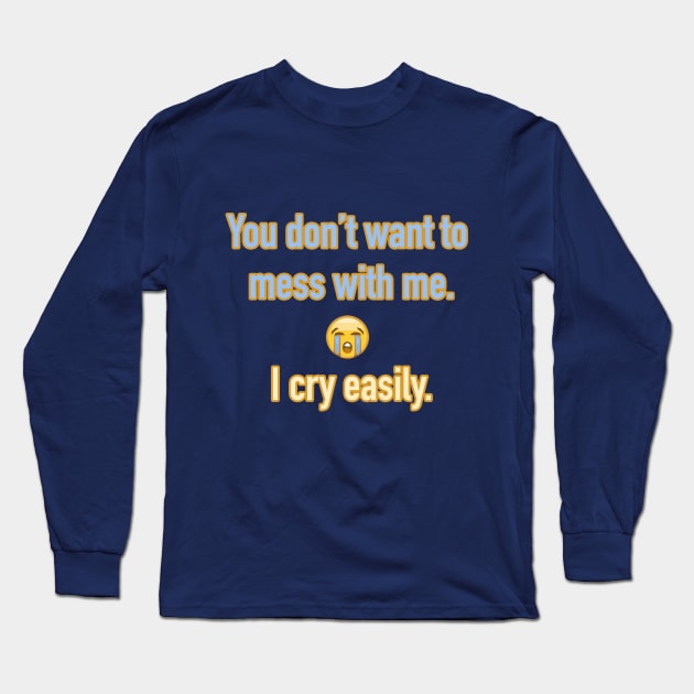 You don't want to mess with me. I cry easily. Long Sleeve T-Shirt by terrybain